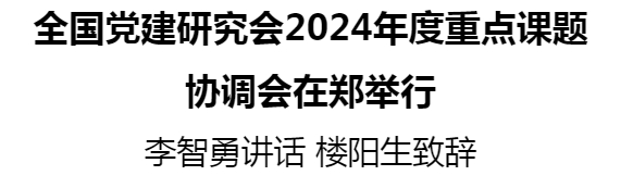 全國黨建研究會2024年度重點課題協(xié)調(diào)會在鄭舉行